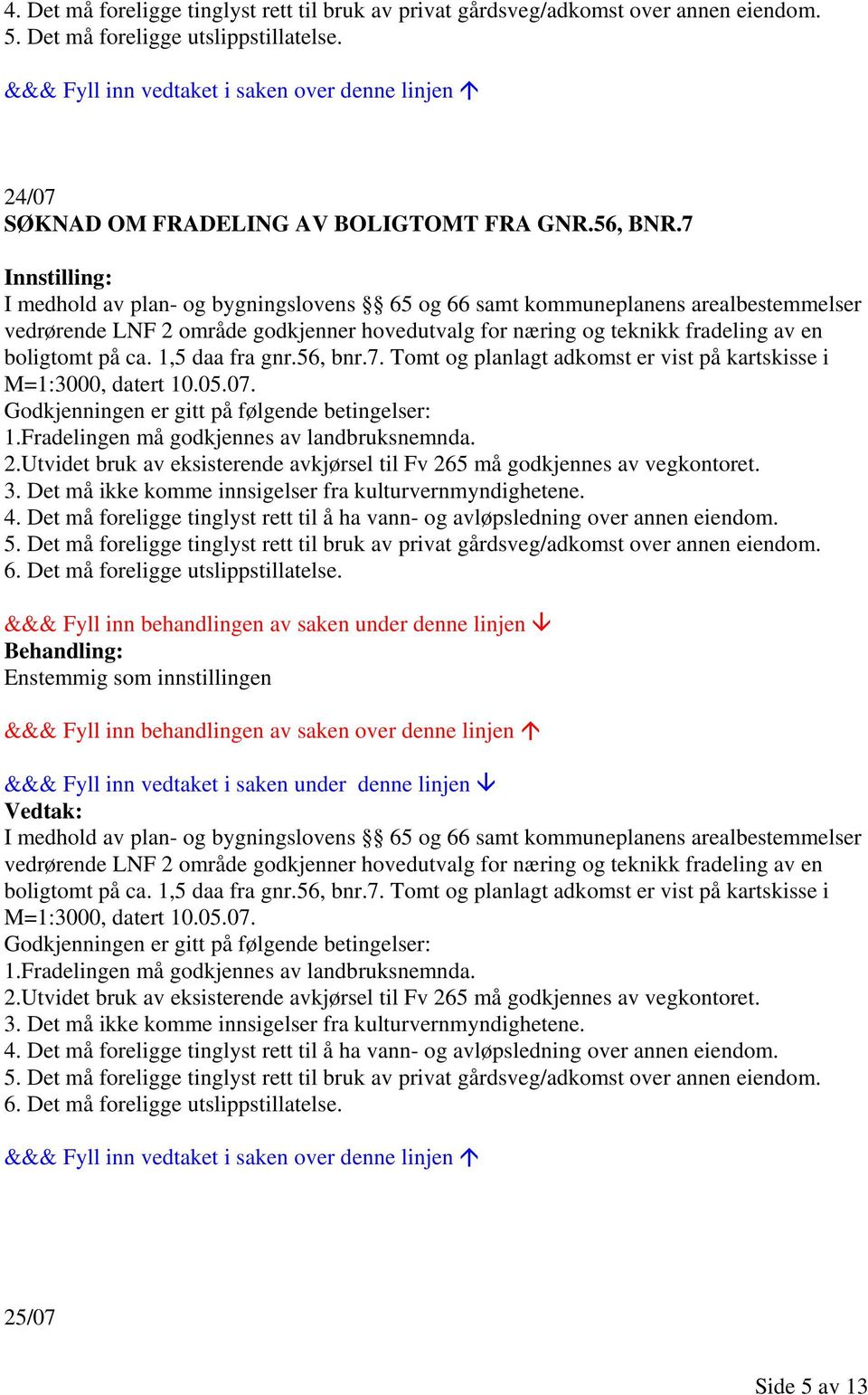 05.07. 1.Fradelingen må godkjennes av landbruksnemnda. 2.Utvidet bruk av eksisterende avkjørsel til Fv 265 må godkjennes av vegkontoret. 3. Det må ikke komme innsigelser fra kulturvernmyndighetene. 4.