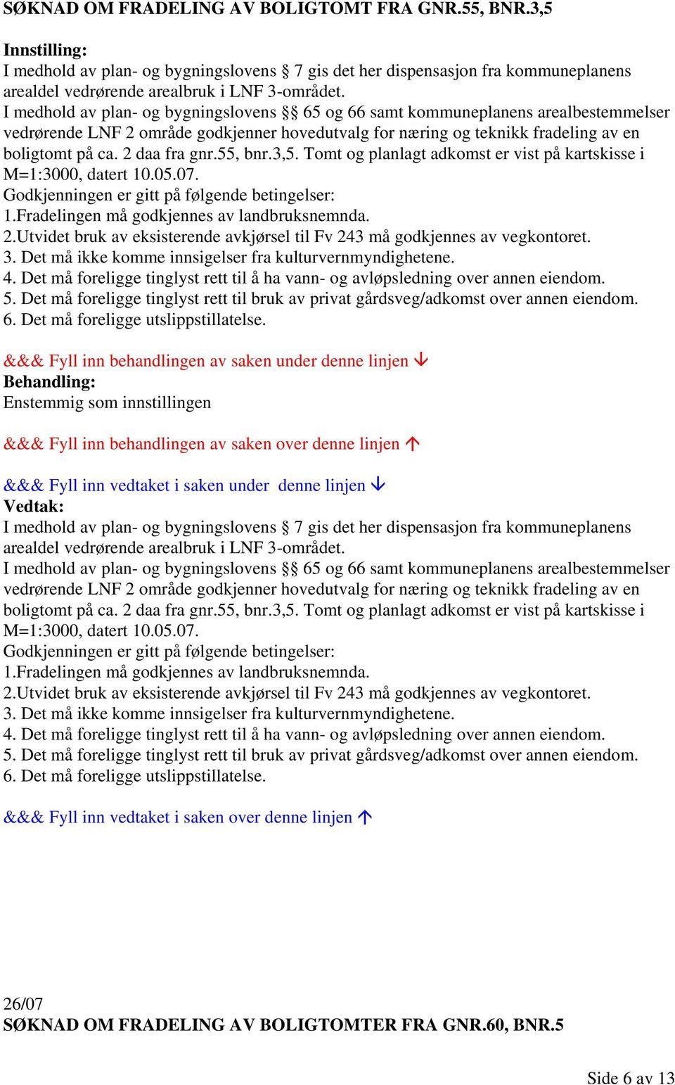 05.07. 1.Fradelingen må godkjennes av landbruksnemnda. 2.Utvidet bruk av eksisterende avkjørsel til Fv 243 må godkjennes av vegkontoret. 3. Det må ikke komme innsigelser fra kulturvernmyndighetene. 4.