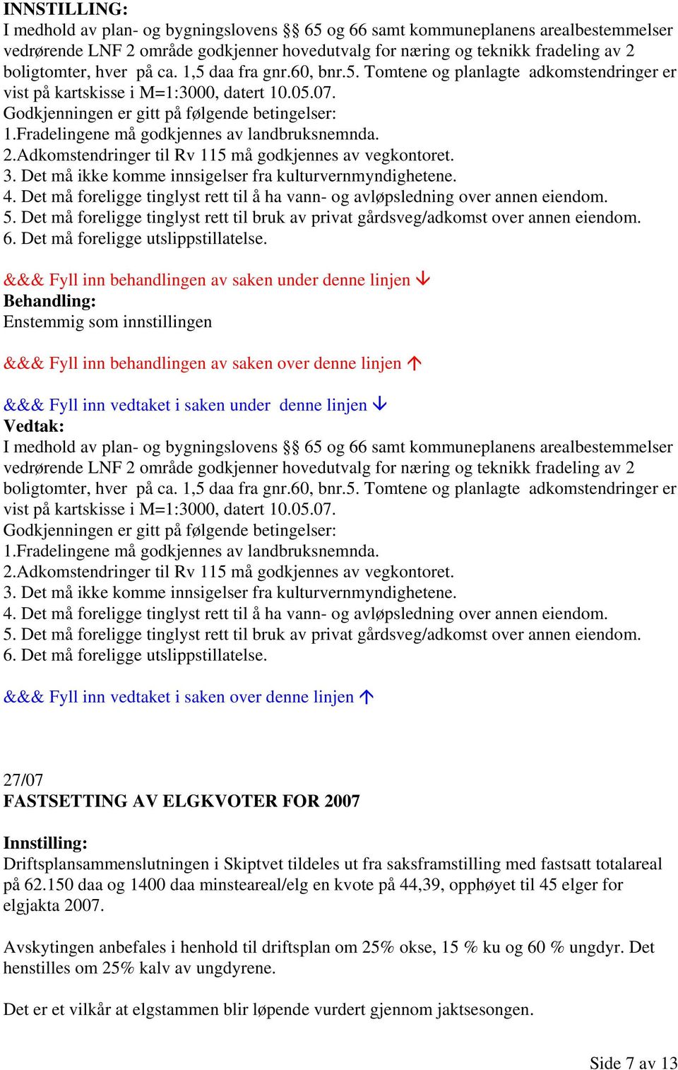 Adkomstendringer til Rv 115 må godkjennes av vegkontoret. 3. Det må ikke komme innsigelser fra kulturvernmyndighetene. 4.