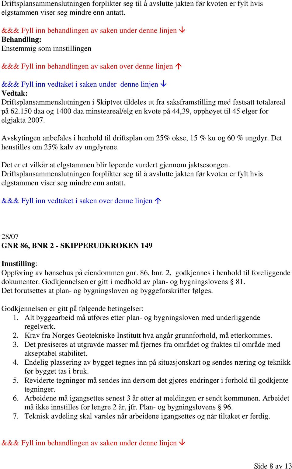 Avskytingen anbefales i henhold til driftsplan om 25% okse, 15 % ku og 60 % ungdyr. Det henstilles om 25% kalv av ungdyrene. Det er et vilkår at elgstammen blir løpende vurdert gjennom jaktsesongen.