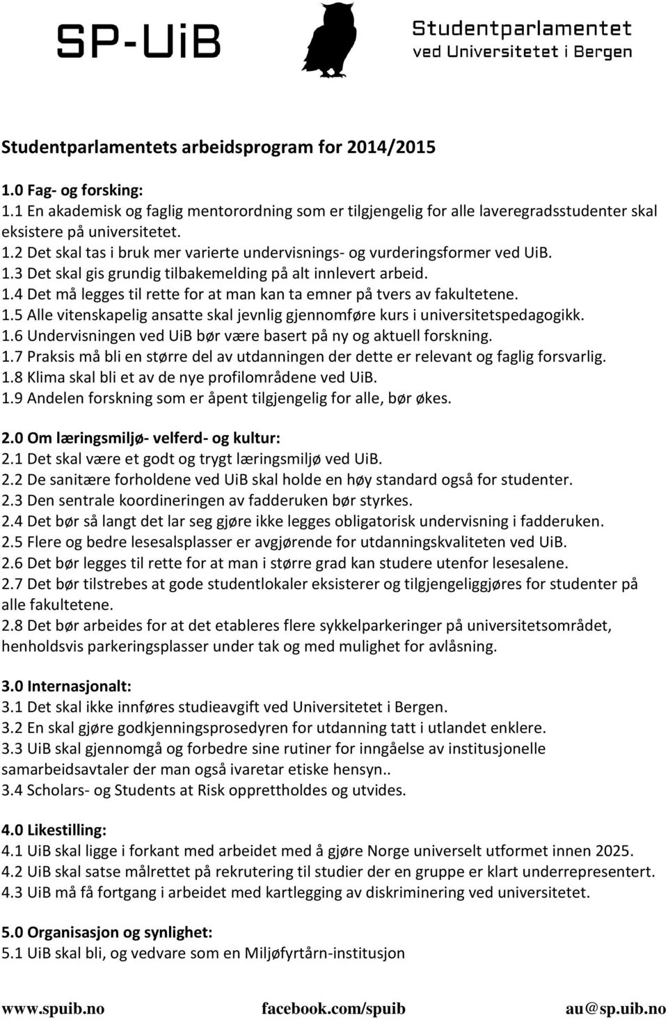 1.6 Undervisningen ved UiB bør være basert på ny og aktuell forskning. 1.7 Praksis må bli en større del av utdanningen der dette er relevant og faglig forsvarlig. 1.8 Klima skal bli et av de nye profilområdene ved UiB.