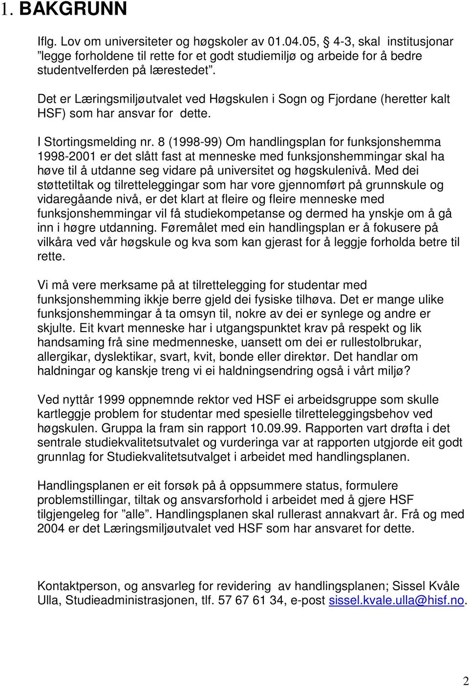 8 (1998-99) Om handlingsplan for funksjonshemma 1998-2001 er det slått fast at menneske med funksjonshemmingar skal ha høve til å utdanne seg vidare på universitet og høgskulenivå.