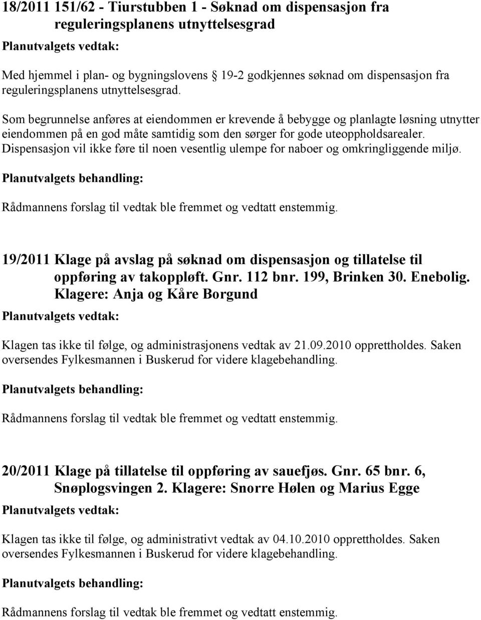 Dispensasjon vil ikke føre til noen vesentlig ulempe for naboer og omkringliggende miljø. 19/2011 Klage på avslag på søknad om dispensasjon og tillatelse til oppføring av takoppløft. Gnr. 112 bnr.