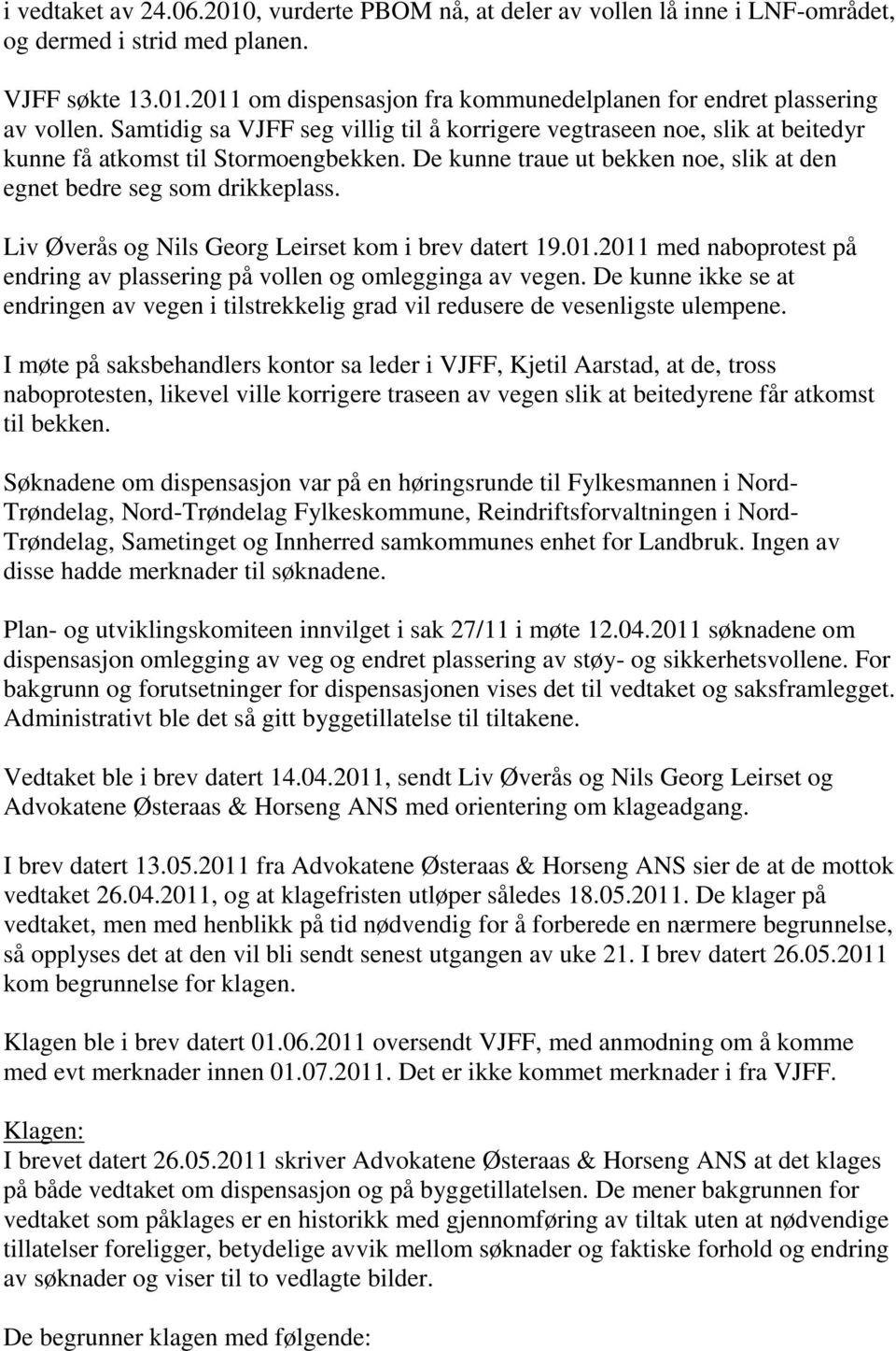 Liv Øverås og Nils Georg Leirset kom i brev datert 19.01.2011 med naboprotest på endring av plassering på vollen og omlegginga av vegen.