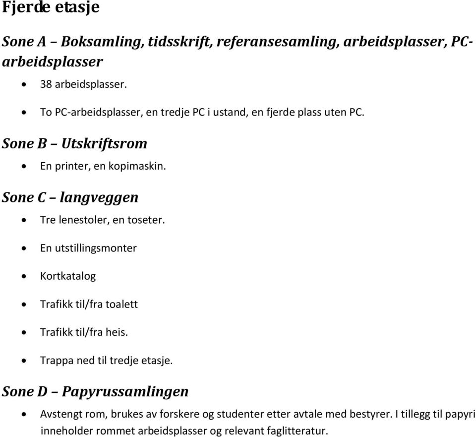 Sone C langveggen Tre lenestoler, en toseter. En utstillingsmonter Kortkatalog Trafikk til/fra toalett Trafikk til/fra heis.