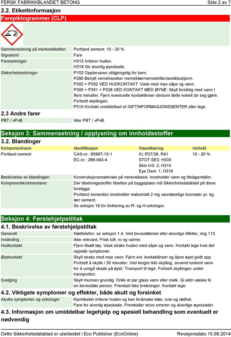 P302 + P352 VED HUDKONTAKT: Vask med mye såpe og vann. P305 + P351 + P338 VED KONTAKT MED ØYNE: Skyll forsiktig med vann i flere minutter.