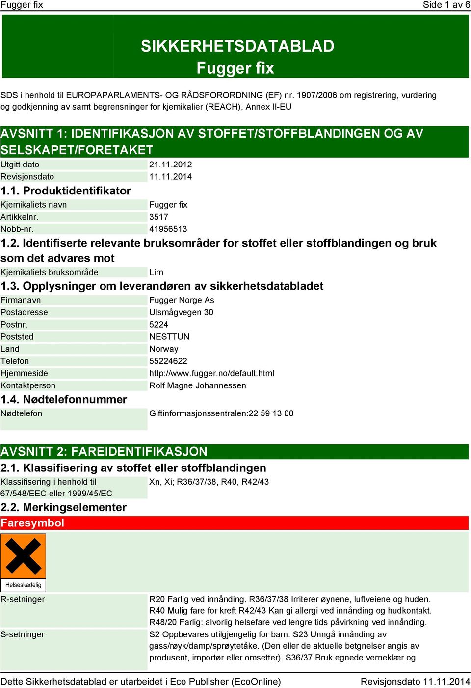 dato 21.11.2012 Revisjonsdato 11.11.2014 1.1. Produktidentifikator Kjemikaliets navn Fugger fix Artikkelnr. 3517 Nobb-nr. 41956513 1.2. Identifiserte relevante bruksområder for stoffet eller stoffblandingen og bruk som det advares mot Kjemikaliets bruksområde Lim 1.