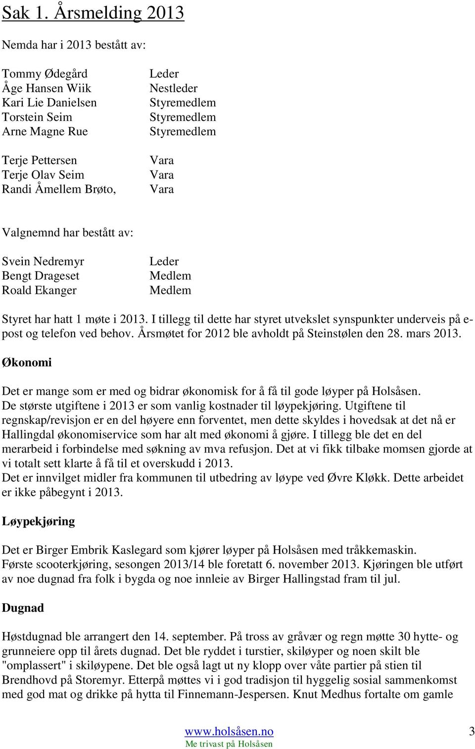 Vara Vara Valgnemnd har bestått av: Svein Nedremyr Bengt Drageset Roald Ekanger Leder Medlem Medlem Styret har hatt 1 møte i 2013.