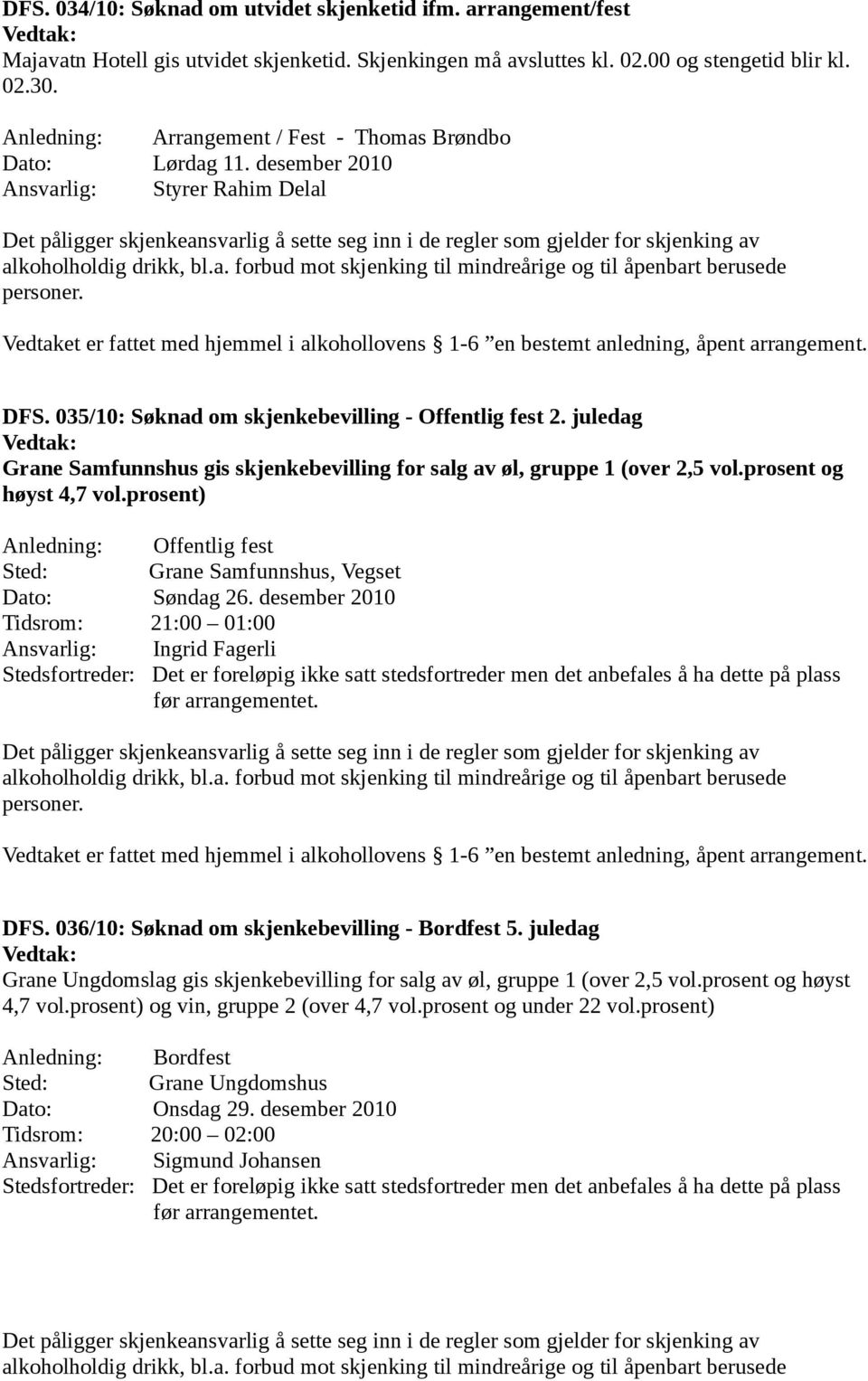 desember 2010 Ansvarlig: Styrer Rahim Delal Det påligger skjenkeansvarlig å sette seg inn i de regler som gjelder for skjenking av alkoholholdig drikk, bl.a. forbud mot skjenking til mindreårige og til åpenbart berusede personer.