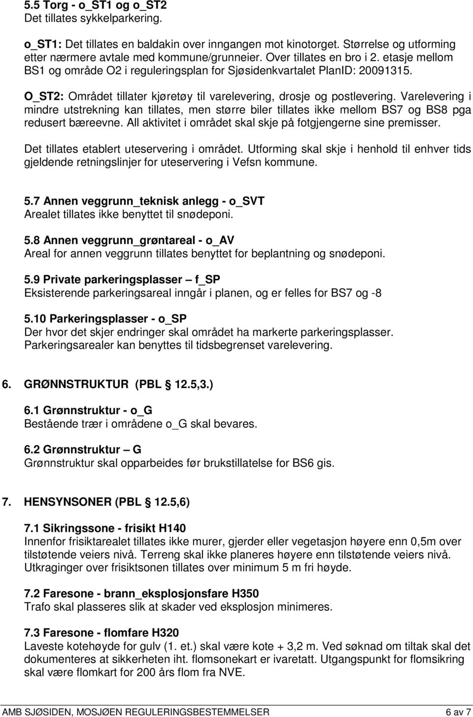 Varelevering i mindre utstrekning kan tillates, men større biler tillates ikke mellom BS7 og BS8 pga redusert bæreevne. All aktivitet i området skal skje på fotgjengerne sine premisser.