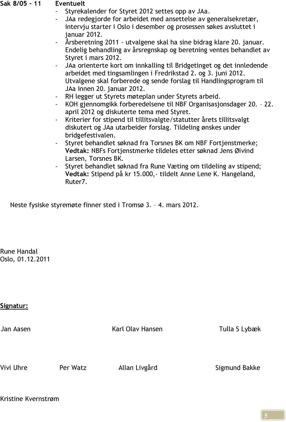 - Årsberetning 2011 - utvalgene skal ha sine bidrag klare 20. januar. Endelig behandling av årsregnskap og beretning ventes behandlet av Styret i mars 2012.