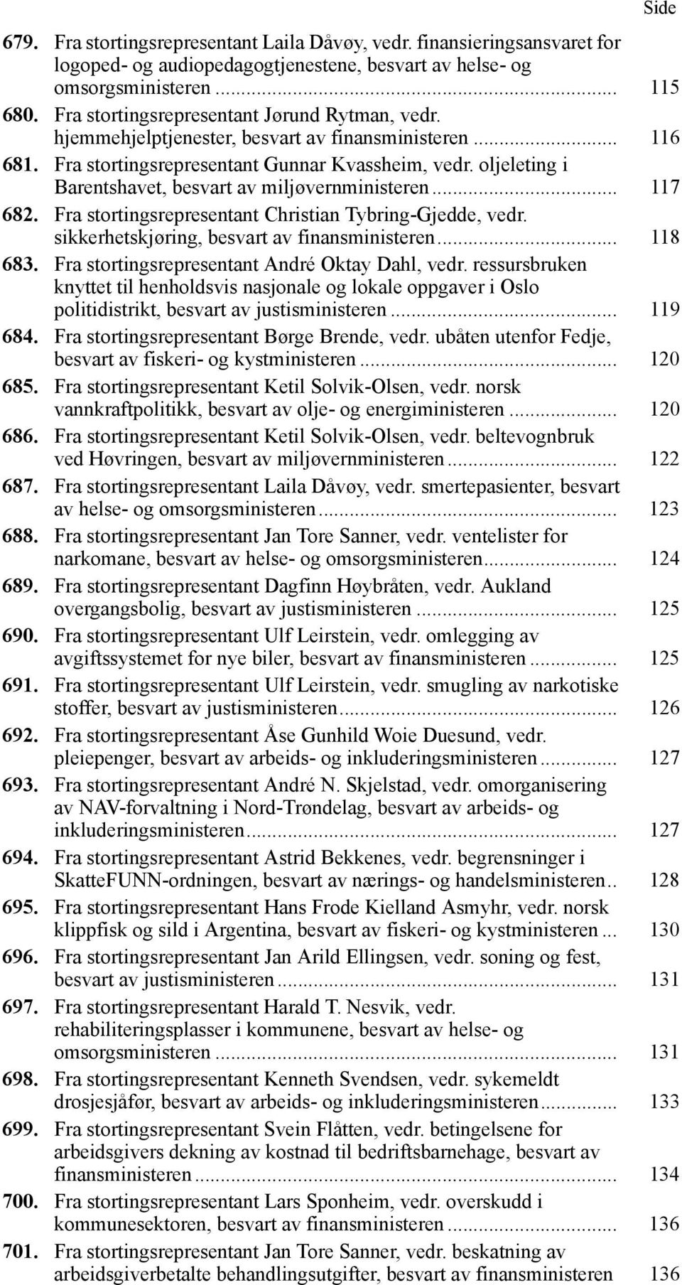 oljeleting i Barentshavet, besvart av miljøvernministeren... 117 682. Fra stortingsrepresentant Christian Tybring-Gjedde, vedr. sikkerhetskjøring, besvart av finansministeren... 118 683.