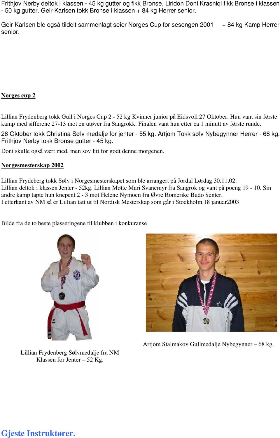 + 84 kg Kamp Herrer Norges cup 2 Lillian Frydenberg tokk Gull i Norges Cup 2-52 kg Kvinner junior på Eidsvoll 27 Oktober. Hun vant sin første kamp med sifferene 27-13 mot en utøver fra Sangrokk.