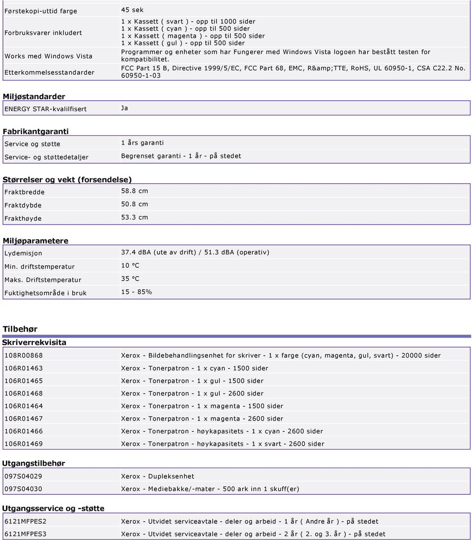 FCC Part 15 B, Directive 1999/5/EC, FCC Part 68, EMC, R&TTE, RoHS, UL 60950 1, CSA C22.2 No.