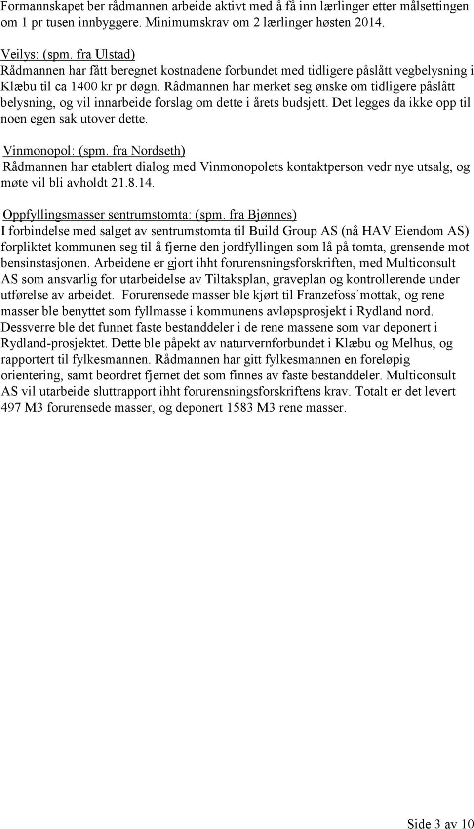 Rådmannen har merket seg ønske om tidligere påslått belysning, og vil innarbeide forslag om dette i årets budsjett. Det legges da ikke opp til noen egen sak utover dette. Vinmonopol: (spm.