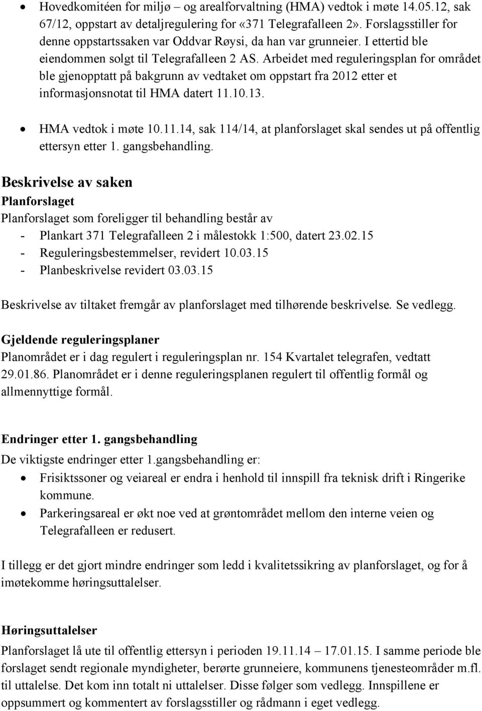 Arbeidet med reguleringsplan for området ble gjenopptatt på bakgrunn av vedtaket om oppstart fra 2012 etter et informasjonsnotat til HMA datert 11.