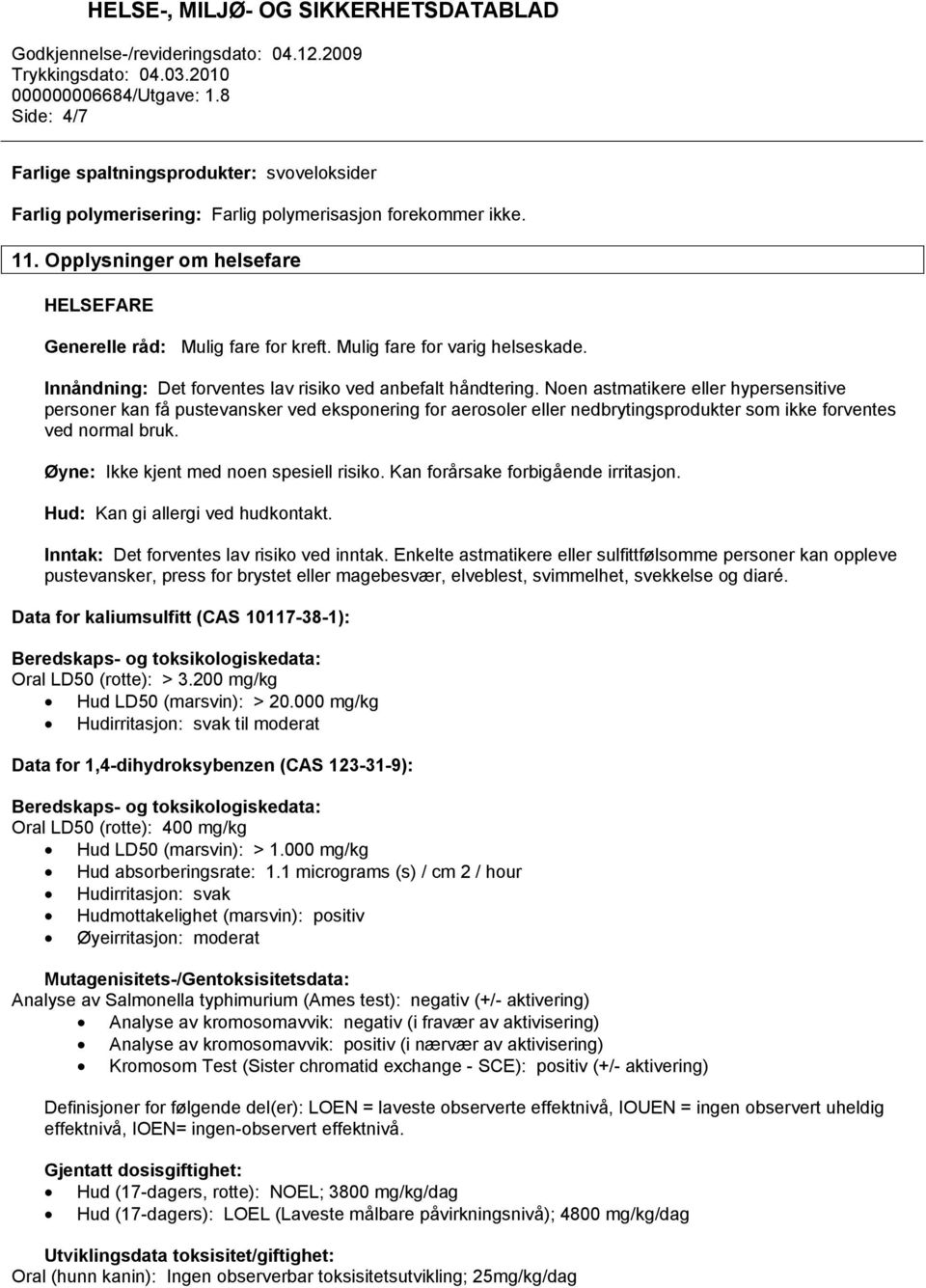 Noen astmatikere eller hypersensitive personer kan få pustevansker ved eksponering for aerosoler eller nedbrytingsprodukter som ikke forventes ved normal bruk.