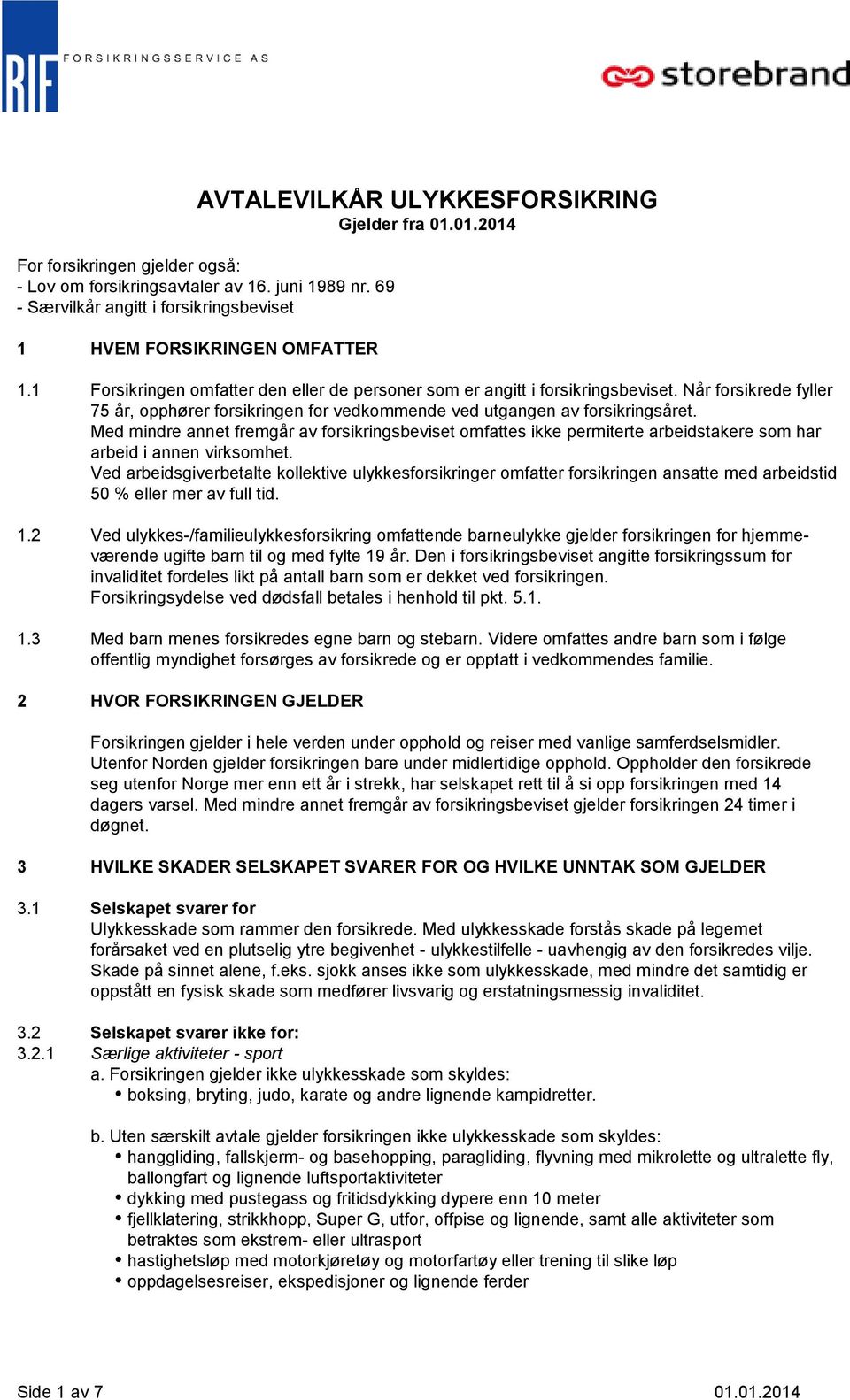 Når forsikrede fyller 75 år, opphører forsikringen for vedkommende ved utgangen av forsikringsåret.