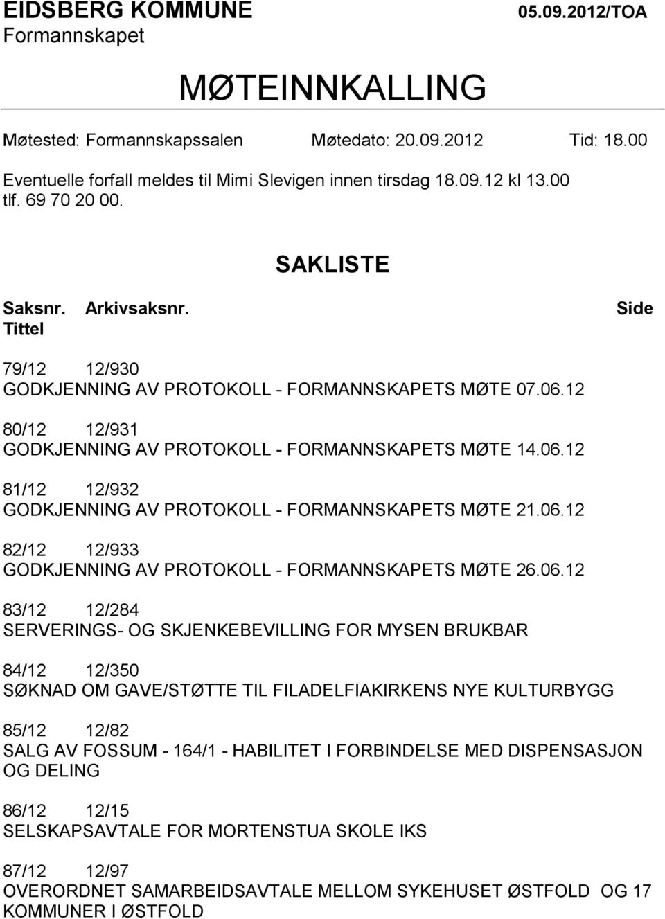 06.12 82/12 12/933 GODKJENNING AV PROTOKOLL - FORMANNSKAPETS MØTE 26.06.12 83/12 12/284 SERVERINGS- OG SKJENKEBEVILLING FOR MYSEN BRUKBAR 84/12 12/350 SØKNAD OM GAVE/STØTTE TIL FILADELFIAKIRKENS NYE