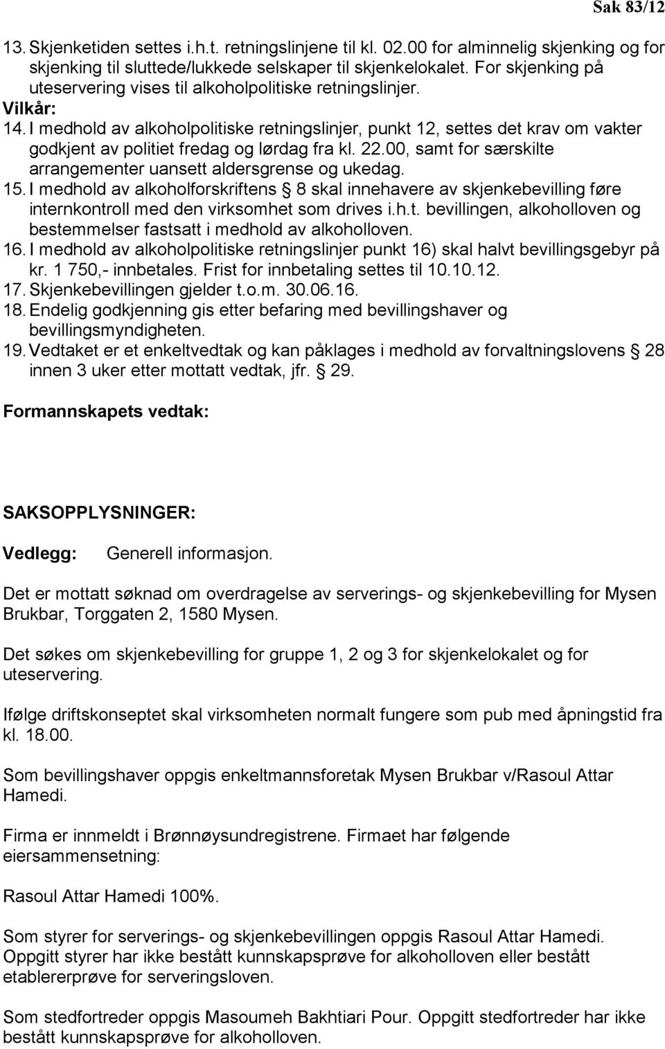 I medhold av alkoholpolitiske retningslinjer, punkt 12, settes det krav om vakter godkjent av politiet fredag og lørdag fra kl. 22.00, samt for særskilte arrangementer uansett aldersgrense og ukedag.