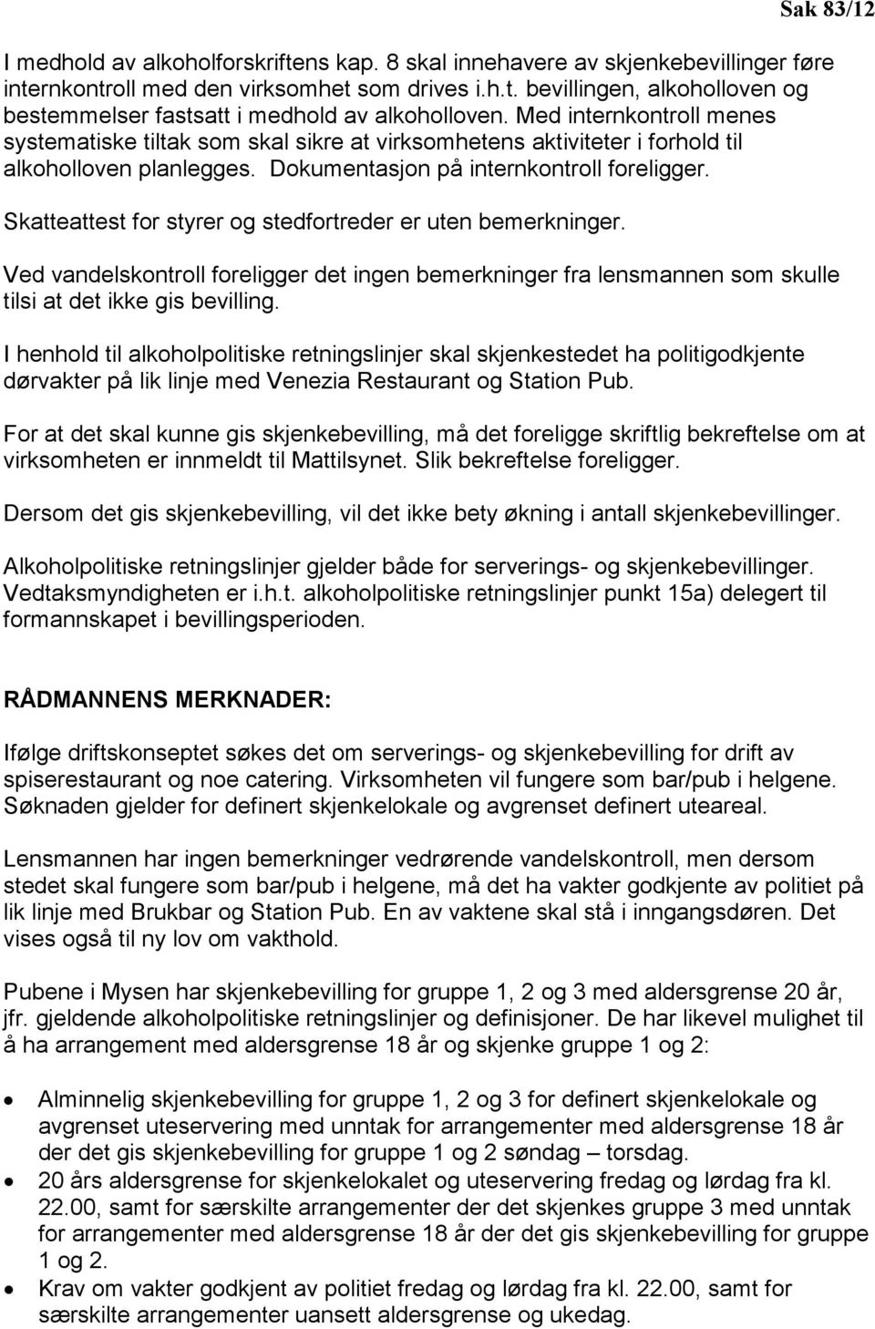 Skatteattest for styrer og stedfortreder er uten bemerkninger. Ved vandelskontroll foreligger det ingen bemerkninger fra lensmannen som skulle tilsi at det ikke gis bevilling.