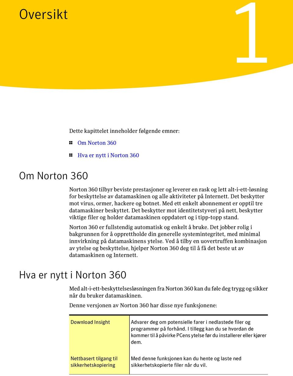Det beskytter mot identitetstyveri på nett, beskytter viktige filer og holder datamaskinen oppdatert og i tipp-topp stand. Norton 360 er fullstendig automatisk og enkelt å bruke.