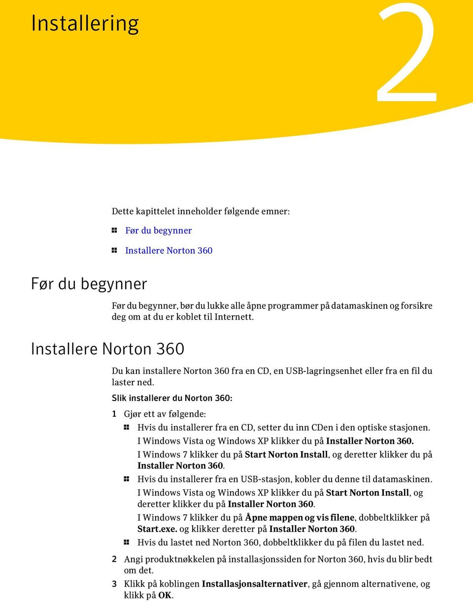 Slik installerer du Norton 360: 1 Gjør ett av følgende: 1 Hvis du installerer fra en CD, setter du inn CDen i den optiske stasjonen. I Windows Vista og Windows XP klikker du på Installer Norton 360.