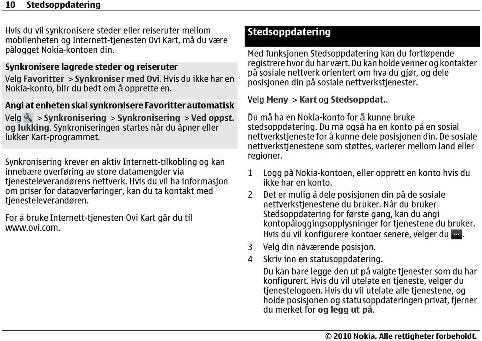 Angi at enheten skal synkronisere Favoritter automatisk Velg > Synkronisering > Synkronisering > Ved oppst. og lukking. Synkroniseringen startes når du åpner eller lukker Kart-programmet.