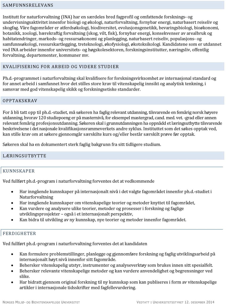 Våre fagområder er atferdsøkologi, biodiversitet, evolusjonsgenetikk, bevaringsbiologi, bioøkonomi, botanikk, zoologi, bærekraftig forvaltning (skog, vilt, fisk), fornybar energi, konsekvenser av