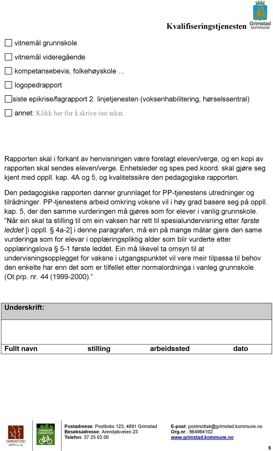 Rapporten skal i forkant av henvisningen være forelagt eleven/verge, og en kopi av rapporten skal sendes eleven/verge. Enhetsleder og spes.ped.koord. skal gjøre seg kjent med oppll. kap.