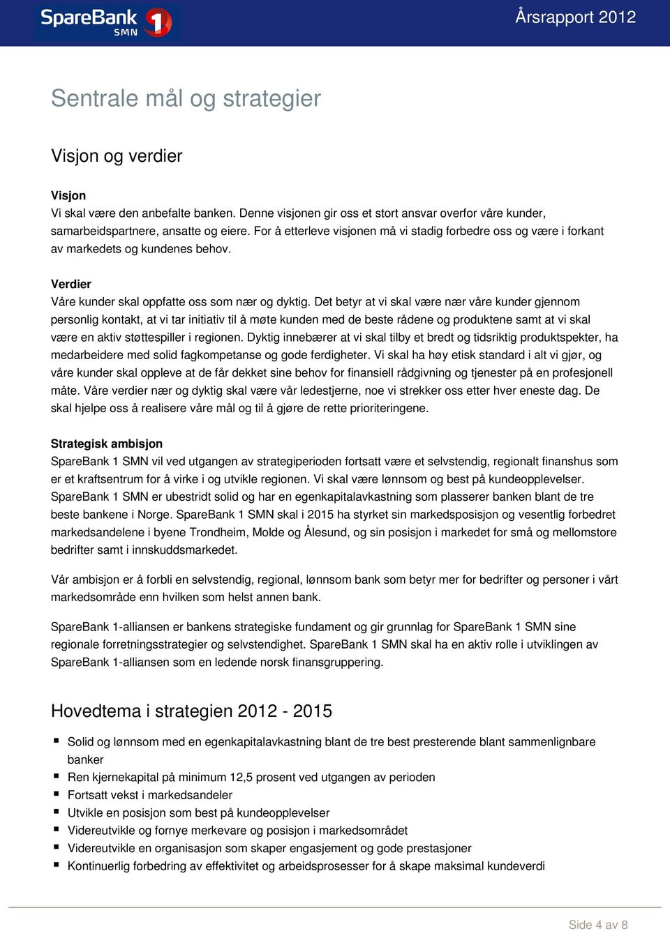 Det betyr at vi skal være nær våre kunder gjennom personlig kontakt, at vi tar initiativ til å møte kunden med de beste rådene og produktene samt at vi skal være en aktiv støttespiller i regionen.