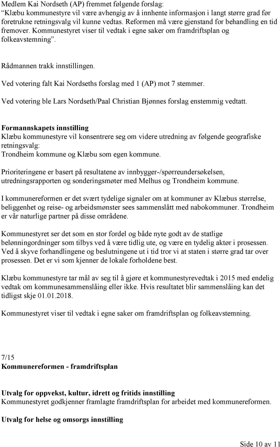 Ved votering falt Kai Nordseths forslag med 1 (AP) mot 7 stemmer. Ved votering ble Lars Nordseth/Paal Christian Bjønnes forslag enstemmig vedtatt.