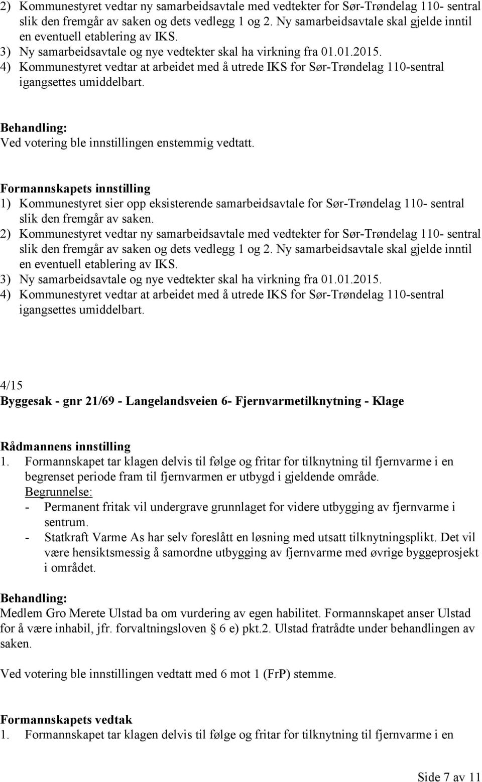 4) Kommunestyret vedtar at arbeidet med å utrede IKS for Sør-Trøndelag 110-sentral igangsettes umiddelbart. Ved votering ble innstillingen enstemmig vedtatt.