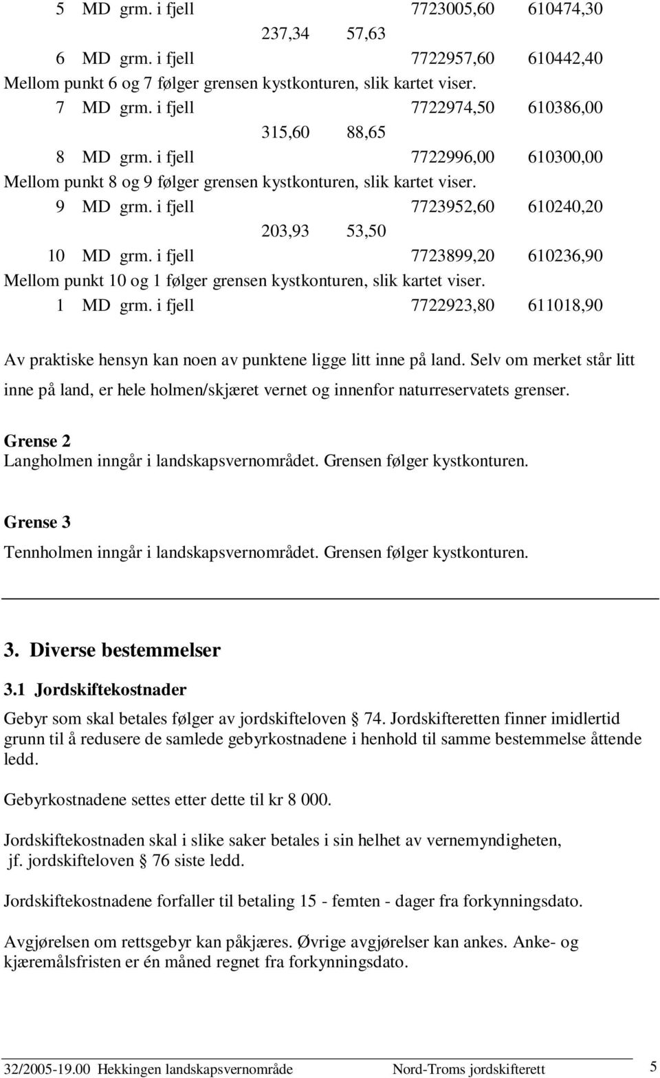 i fjell 7723952,60 610240,20 203,93 53,50 10 MD grm. i fjell 7723899,20 610236,90 Mellom punkt 10 og 1 følger grensen kystkonturen, slik kartet viser. 1 MD grm.