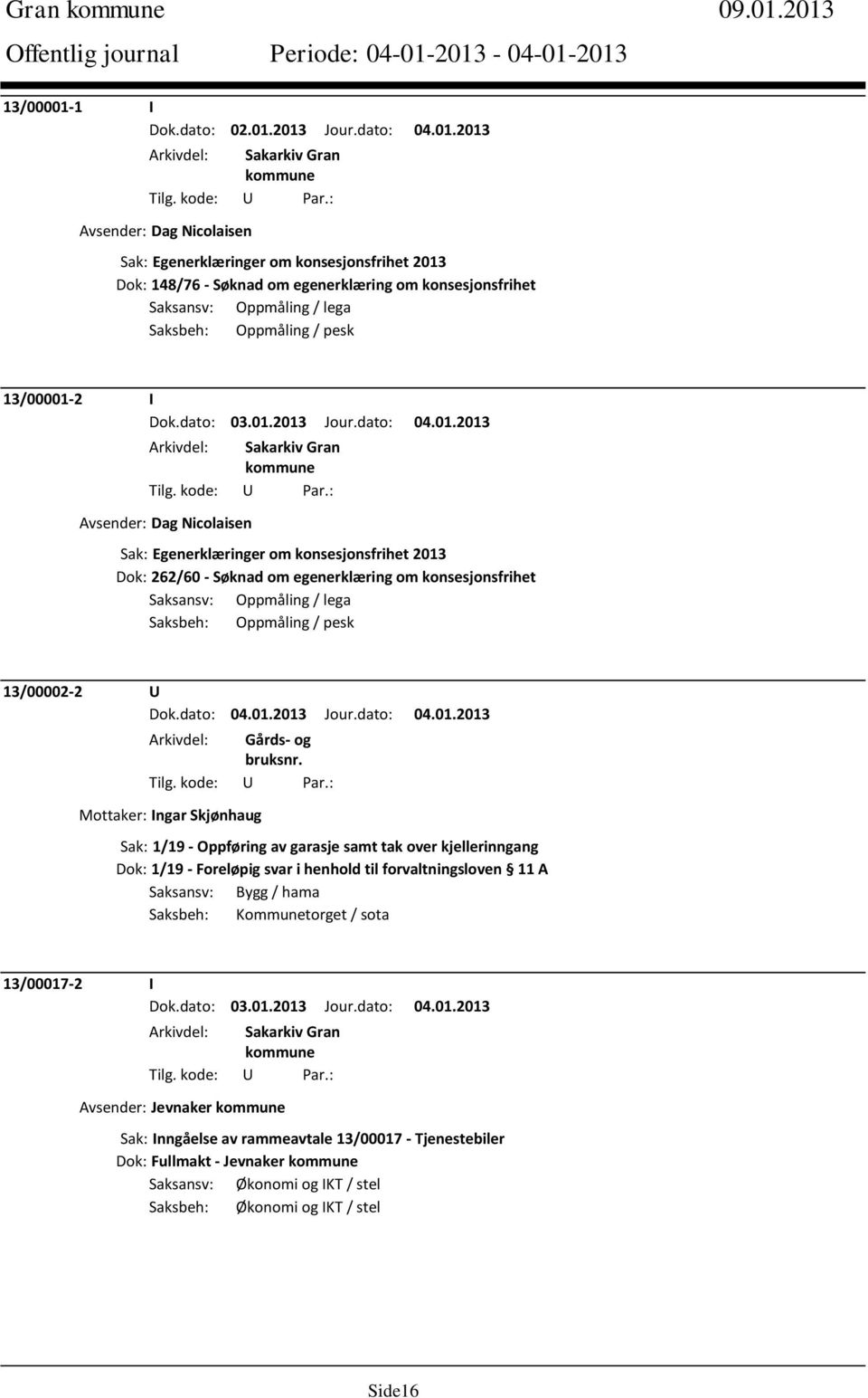 Oppmåling / lega Saksbeh: Oppmåling / pesk 13/00001-2 I Avsender: Dag Nicolaisen Sak: Egenerklæringer om konsesjonsfrihet 2013 Dok: 262/60 - Søknad om egenerklæring om konsesjonsfrihet Saksansv: