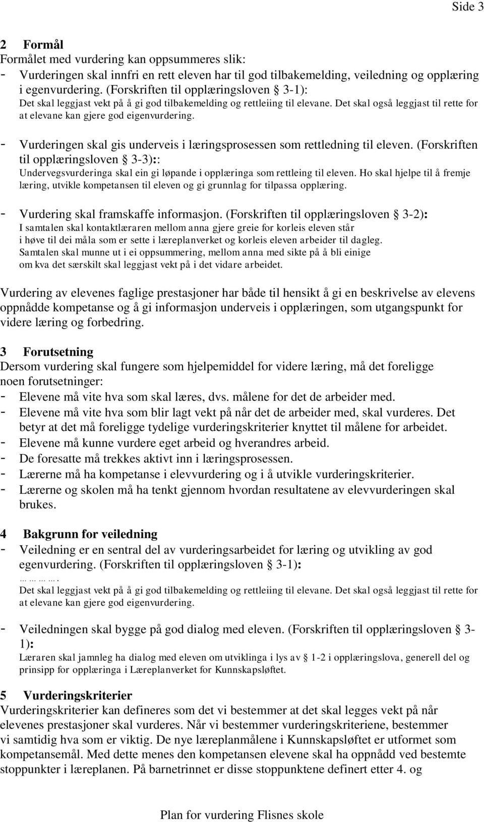 - Vurderingen skal gis underveis i læringsprosessen som rettledning til eleven. (Forskriften til opplæringsloven 3-3):: Undervegsvurderinga skal ein gi løpande i opplæringa som rettleing til eleven.