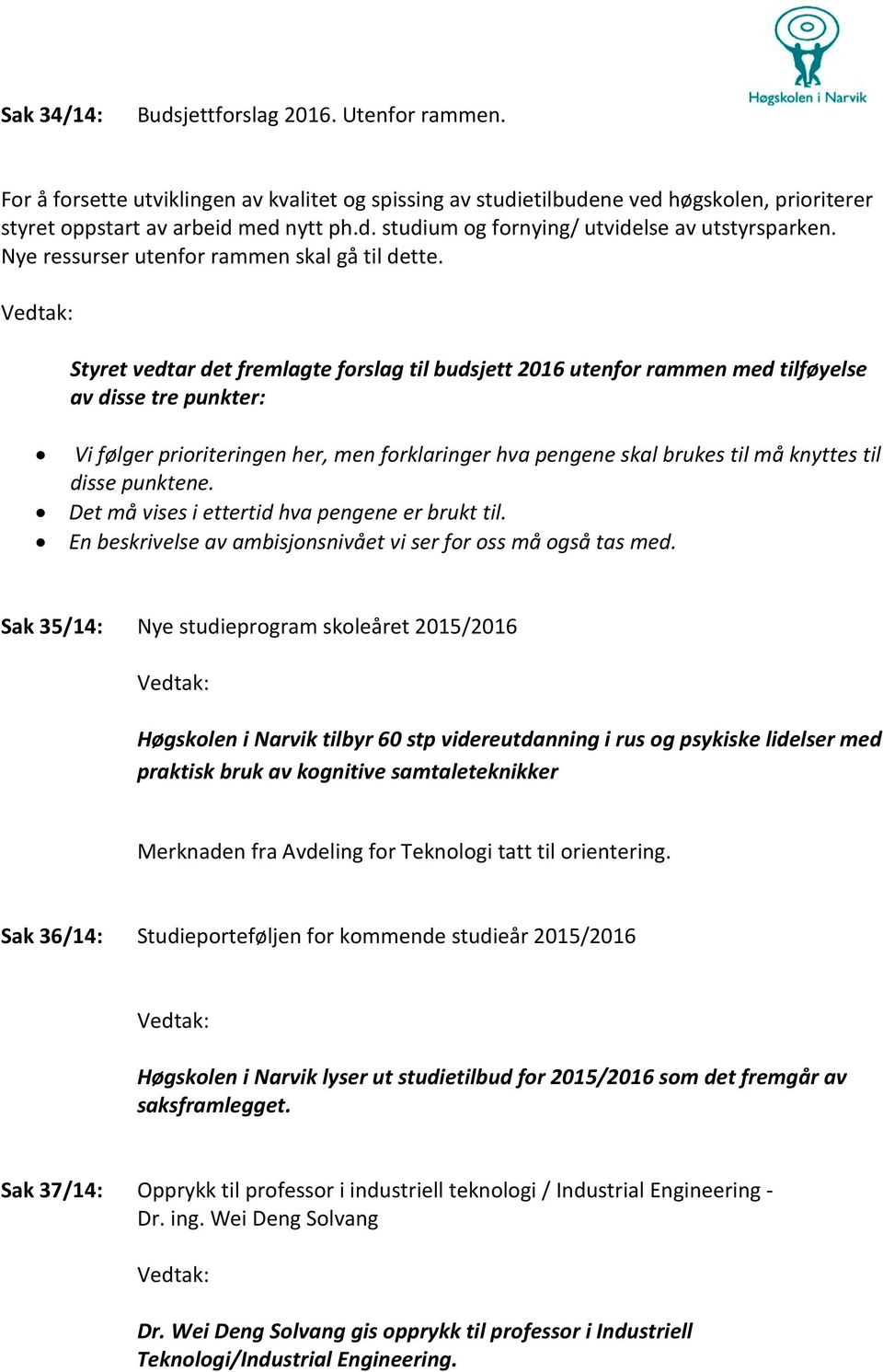 Styret vedtar det fremlagte forslag til budsjett 2016 utenfor rammen med tilføyelse av disse tre punkter: Vi følger prioriteringen her, men forklaringer hva pengene skal brukes til må knyttes til