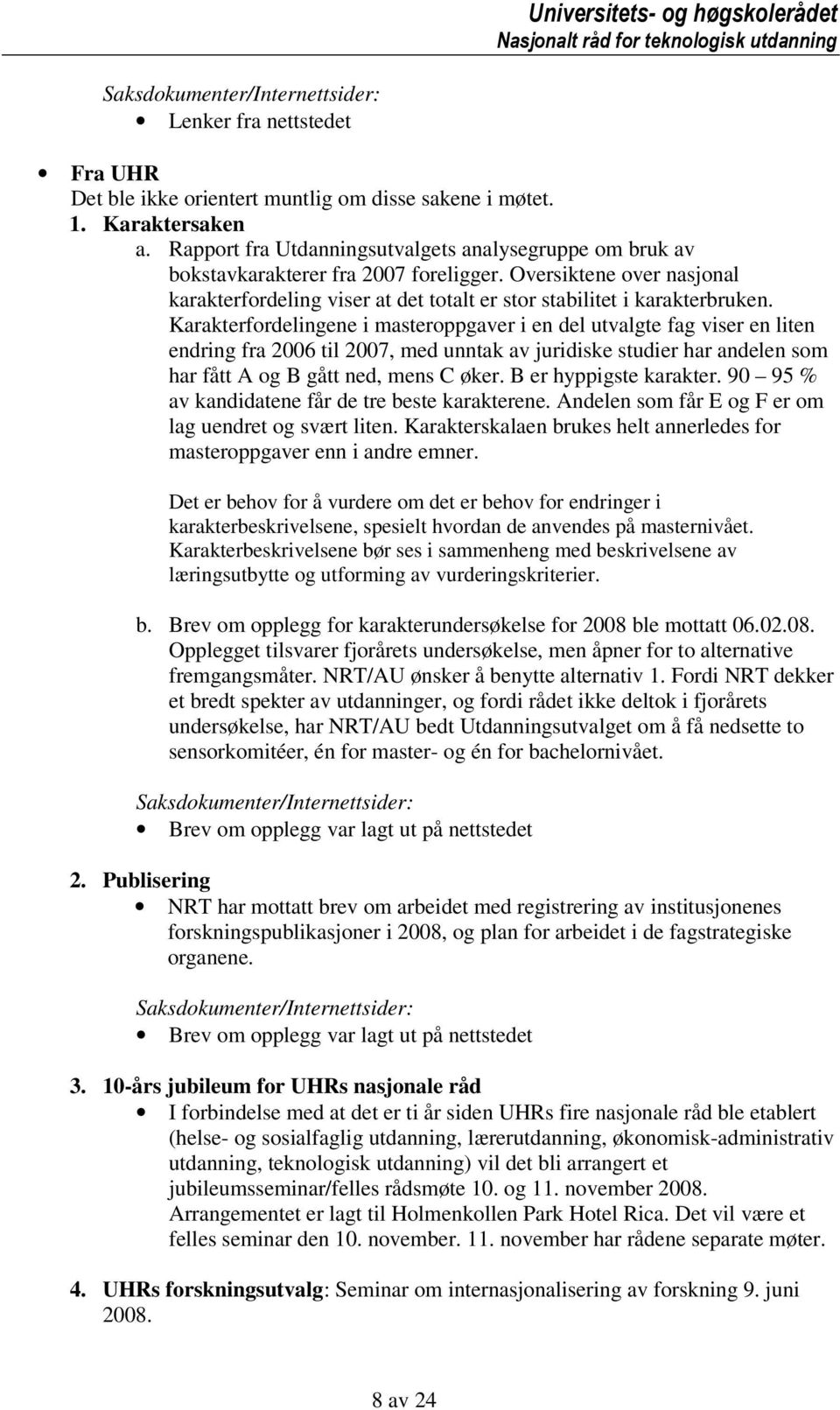 Karakterfordelingene i masteroppgaver i en del utvalgte fag viser en liten endring fra 2006 til 2007, med unntak av juridiske studier har andelen som har fått A og B gått ned, mens C øker.