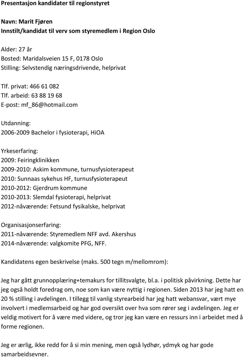 com 2006-2009 Bachelor i fysioterapi, HiOA 2009: Feiringklinikken 2009-2010: Askim kommune, turnusfysioterapeut 2010: Sunnaas sykehus HF, turnusfysioterapeut 2010-2012: Gjerdrum kommune 2010-2013: