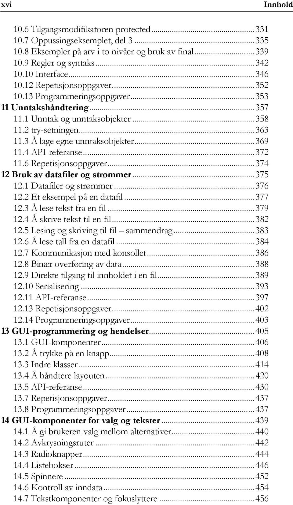 ..369 11.4 API-referanse...372 11.6 Repetisjonsoppgaver...374 12 Bruk av datafiler og strømmer...375 12.1 Datafiler og strømmer...376 12.2 Et eksempel på en datafil...377 12.3 Å lese tekst fra en fil.