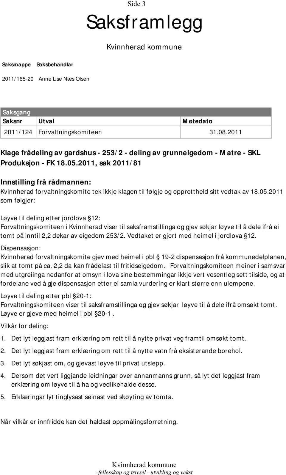 2011, sak 2011/81 Innstilling frå rådmannen: Kvinnherad forvaltningskomite tek ikkje klagen til følgje og opprettheld sitt vedtak av 18.05.