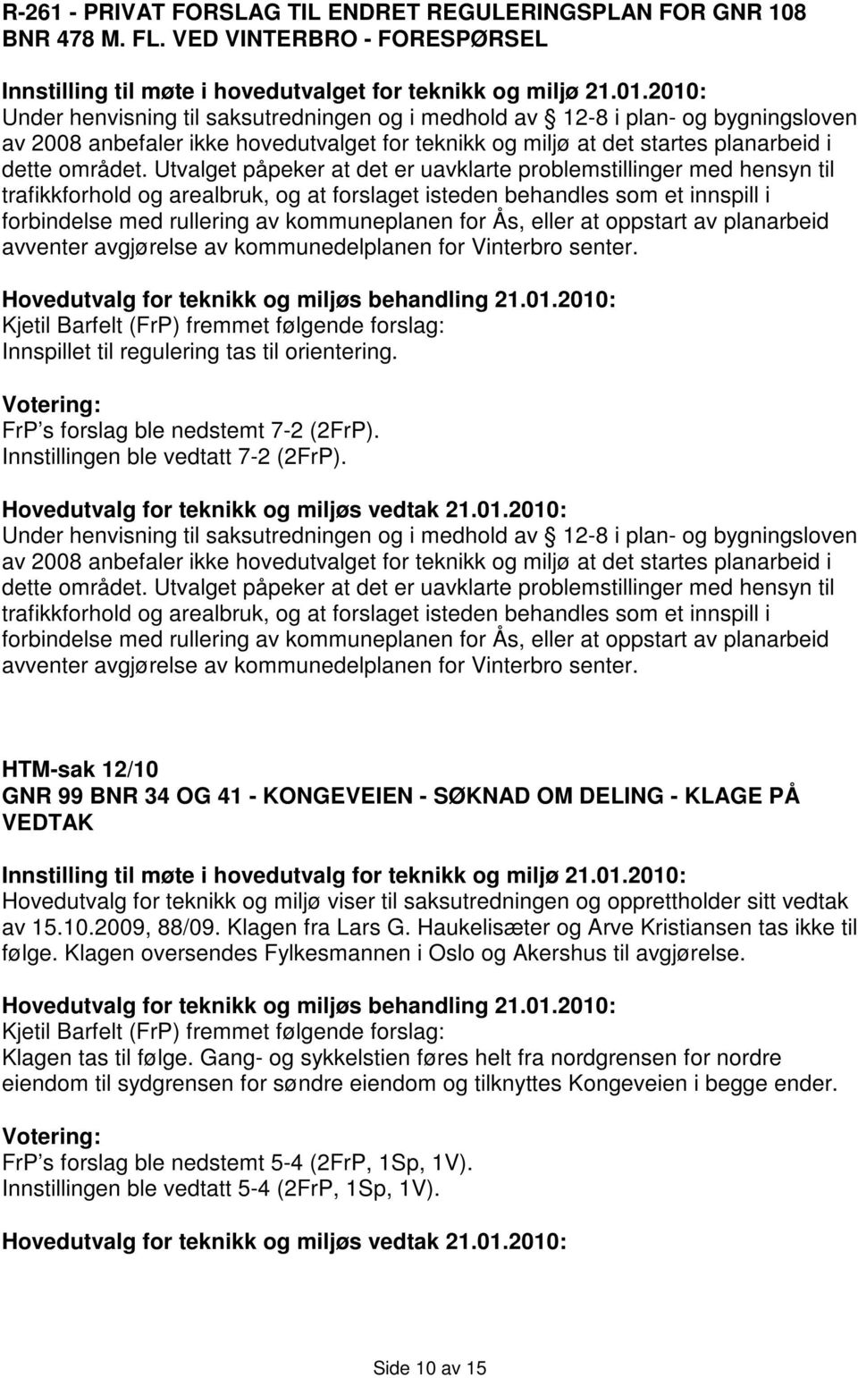 Utvalget påpeker at det er uavklarte problemstillinger med hensyn til trafikkforhold og arealbruk, og at forslaget isteden behandles som et innspill i forbindelse med rullering av kommuneplanen for