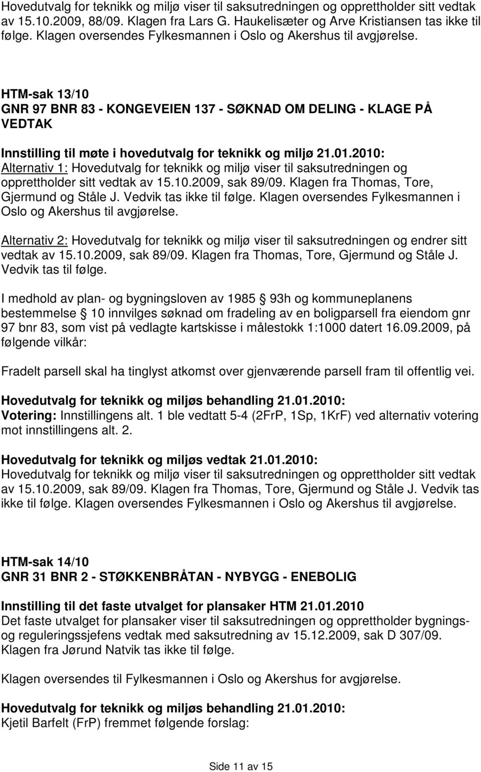 HTM-sak 13/10 GNR 97 BNR 83 - KONGEVEIEN 137 - SØKNAD OM DELING - KLAGE PÅ VEDTAK Alternativ 1: Hovedutvalg for teknikk og miljø viser til saksutredningen og opprettholder sitt vedtak av 15.10.2009, sak 89/09.