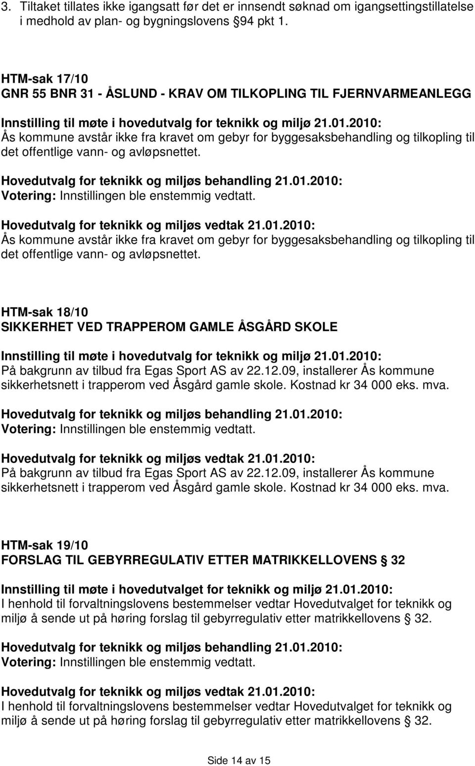 avløpsnettet. Votering: Innstillingen ble enstemmig vedtatt. Ås kommune avstår ikke fra kravet om gebyr for byggesaksbehandling og tilkopling til det offentlige vann- og avløpsnettet.