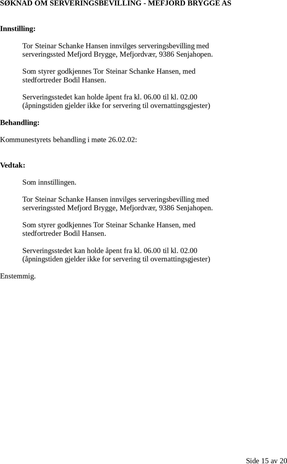 00 (åpningstiden gjelder ikke for servering til overnattingsgjester) Kommunestyrets behandling i møte 26.02.02: Enstemmig. Som innstillingen.