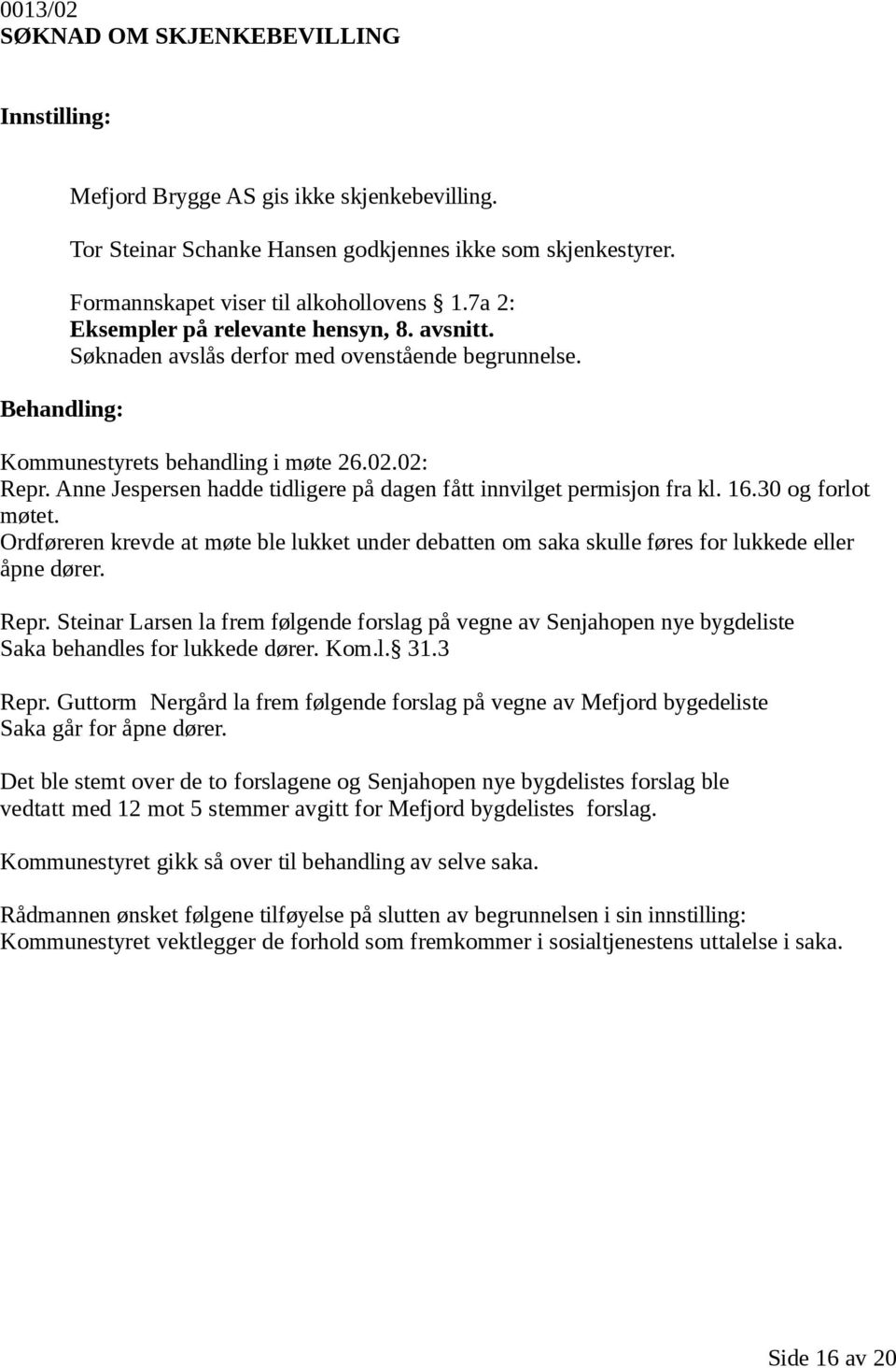 Anne Jespersen hadde tidligere på dagen fått innvilget permisjon fra kl. 16.30 og forlot møtet. Ordføreren krevde at møte ble lukket under debatten om saka skulle føres for lukkede eller åpne dører.