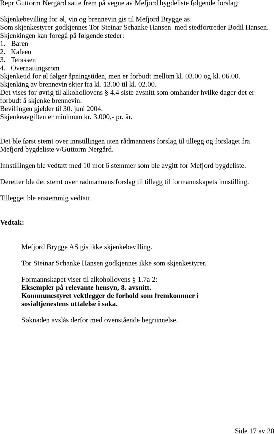 00 og kl. 06.00. Skjenking av brennevin skjer fra kl. 13.00 til kl. 02.00. Det vises for øvrig til alkohollovens 4.4 siste avsnitt som omhander hvilke dager det er forbudt å skjenke brennevin.