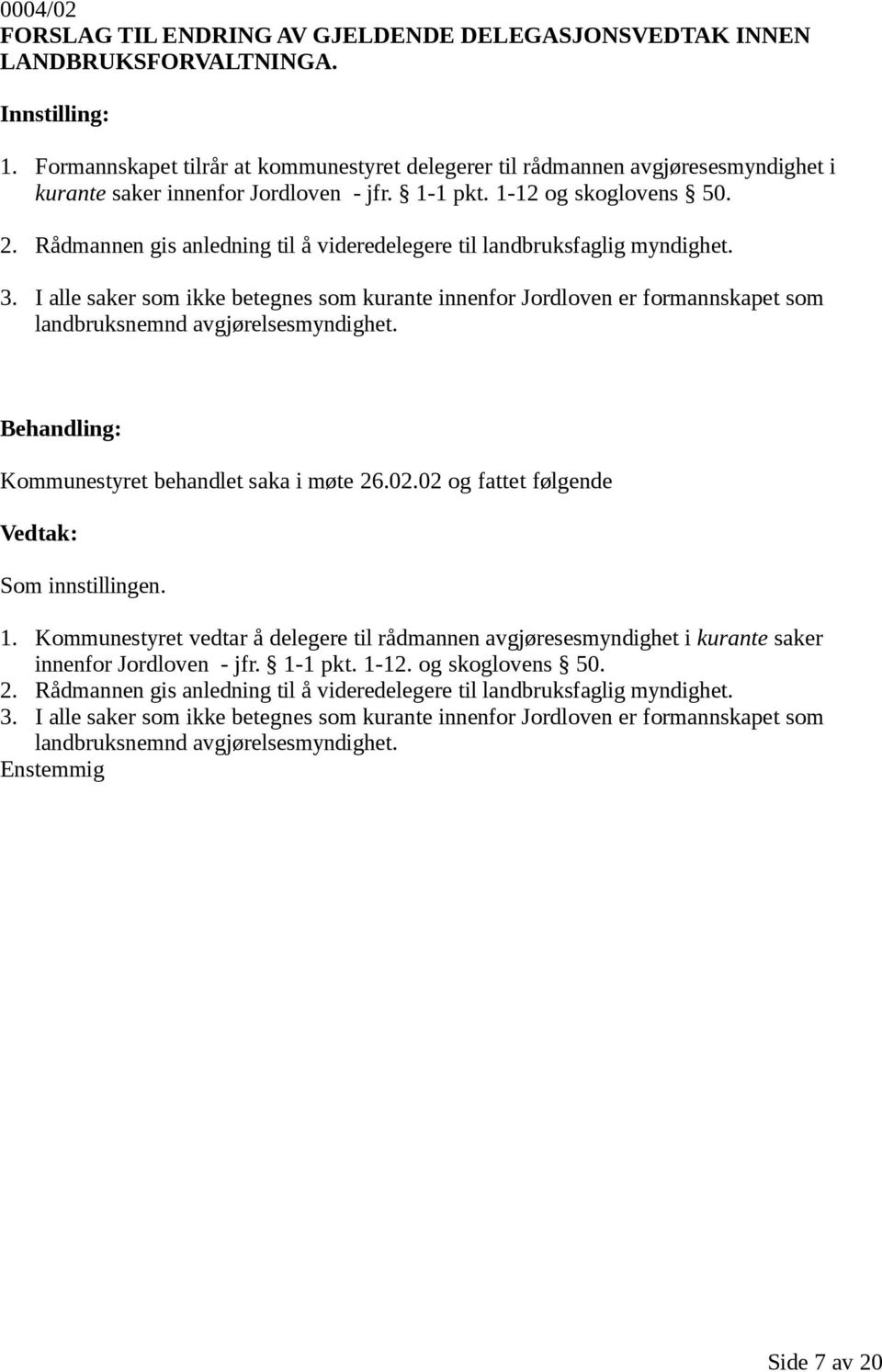 Rådmannen gis anledning til å videredelegere til landbruksfaglig myndighet. 3. I alle saker som ikke betegnes som kurante innenfor Jordloven er formannskapet som landbruksnemnd avgjørelsesmyndighet.