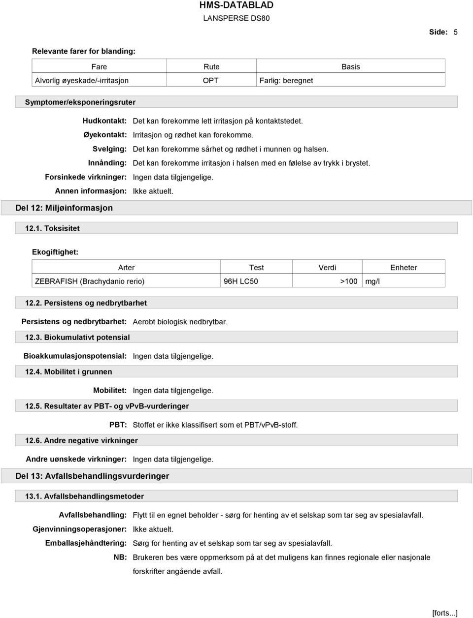 Det kan forekomme irritasjon i halsen med en følelse av trykk i brystet. Del 12: Miljøinformasjon 12.1. Toksisitet Ekogiftighet: Arter Test Verdi Enheter ZEBRAFISH (Brachydanio rerio) 96H LC50 >100 mg/l 12.