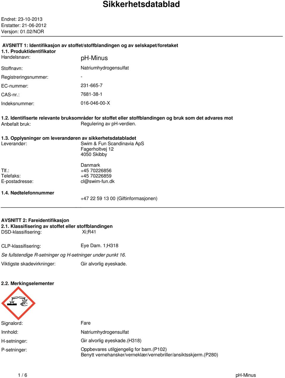 stoffblandingen og bruk som det advares mot Anbefalt bruk: Regulering av ph-verdien 13 Opplysninger om leverandøren av sikkerhetsdatabladet Leverandør: Swim & Fun Scandinavia ApS Fagerholtvej 12 4050